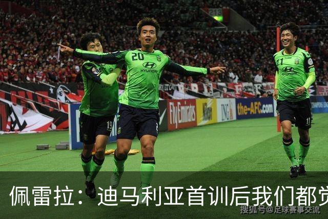 佩雷拉：迪马利亚首训后我们都觉得有他能夺冠