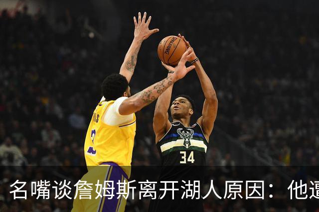 名嘴谈詹姆斯离开湖人原因：他遭高层厌倦并被边缘化