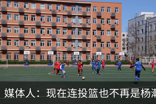 媒体人：现在连投篮也不再是杨瀚森的卖点 形势相当严峻