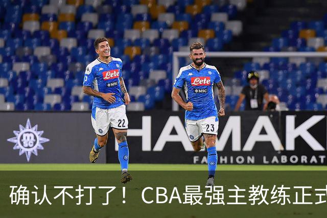 确认不打了！CBA最强主教练正式卸任，或加盟广东队取代杜锋？