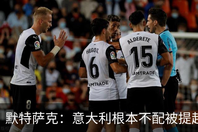 默特萨克：意大利根本不配被提起，20年前阵容那么强如今球星难觅